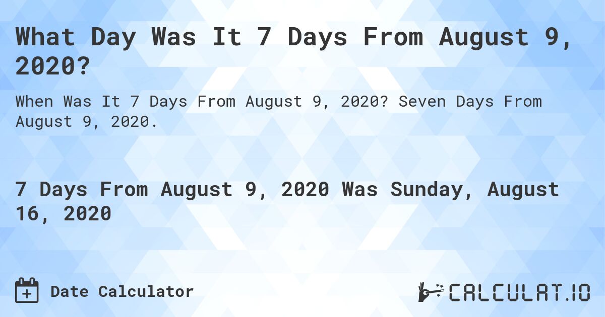 What Day Was It 7 Days From August 9, 2020?. Seven Days From August 9, 2020.