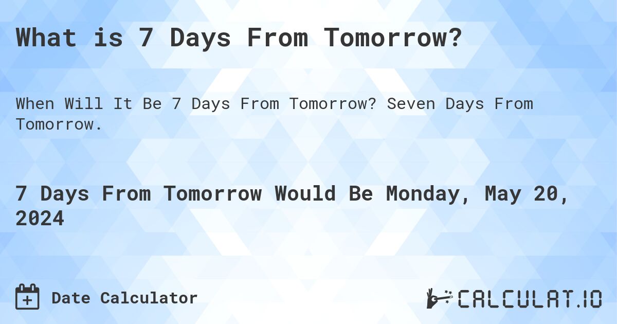 What is 7 Days From Tomorrow?. Seven Days From Tomorrow.