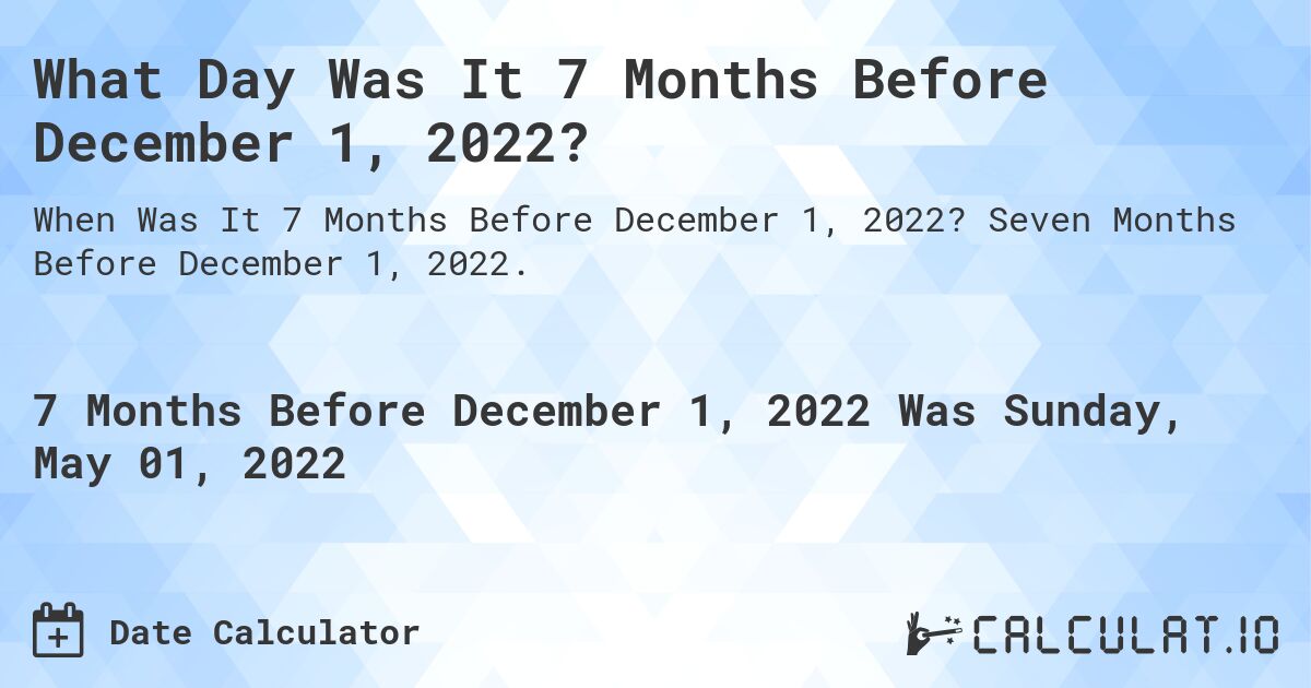 What Day Was It 7 Months Before December 1, 2022?. Seven Months Before December 1, 2022.