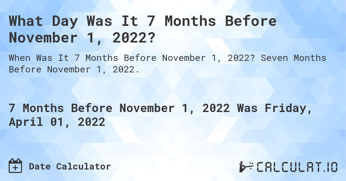What Day Was It 7 Months Before November 1, 2022?. Seven Months Before November 1, 2022.