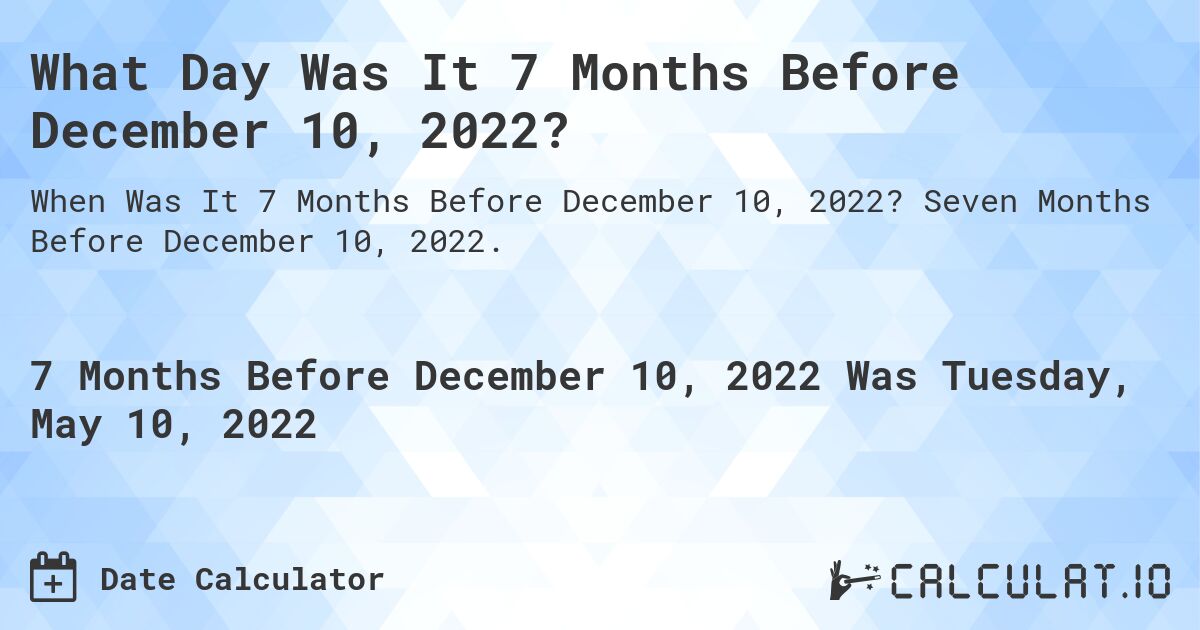 What Day Was It 7 Months Before December 10, 2022?. Seven Months Before December 10, 2022.