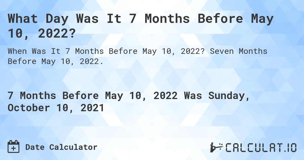 What Day Was It 7 Months Before May 10, 2022?. Seven Months Before May 10, 2022.
