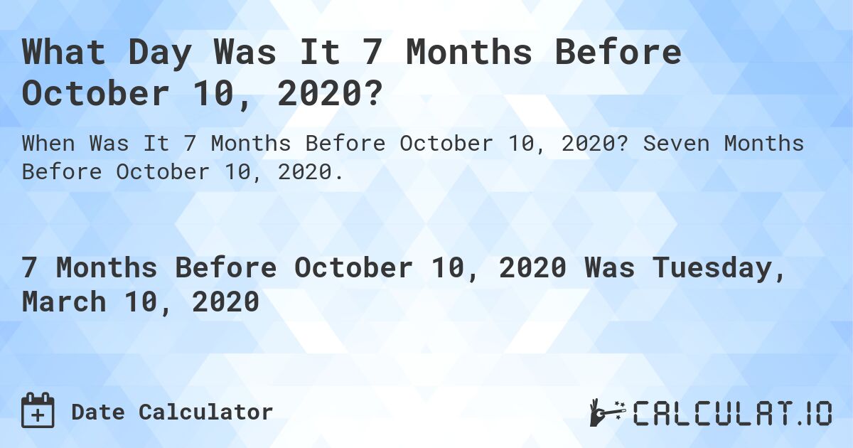 What Day Was It 7 Months Before October 10, 2020?. Seven Months Before October 10, 2020.