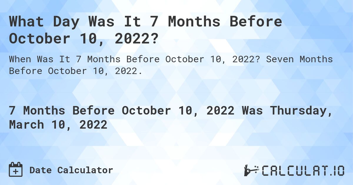 What Day Was It 7 Months Before October 10, 2022?. Seven Months Before October 10, 2022.