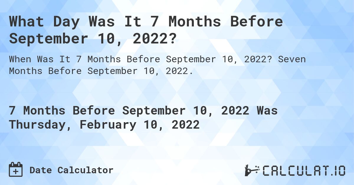 What Day Was It 7 Months Before September 10, 2022?. Seven Months Before September 10, 2022.