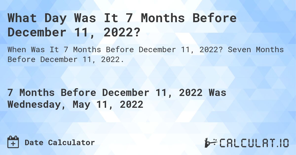 What Day Was It 7 Months Before December 11, 2022?. Seven Months Before December 11, 2022.