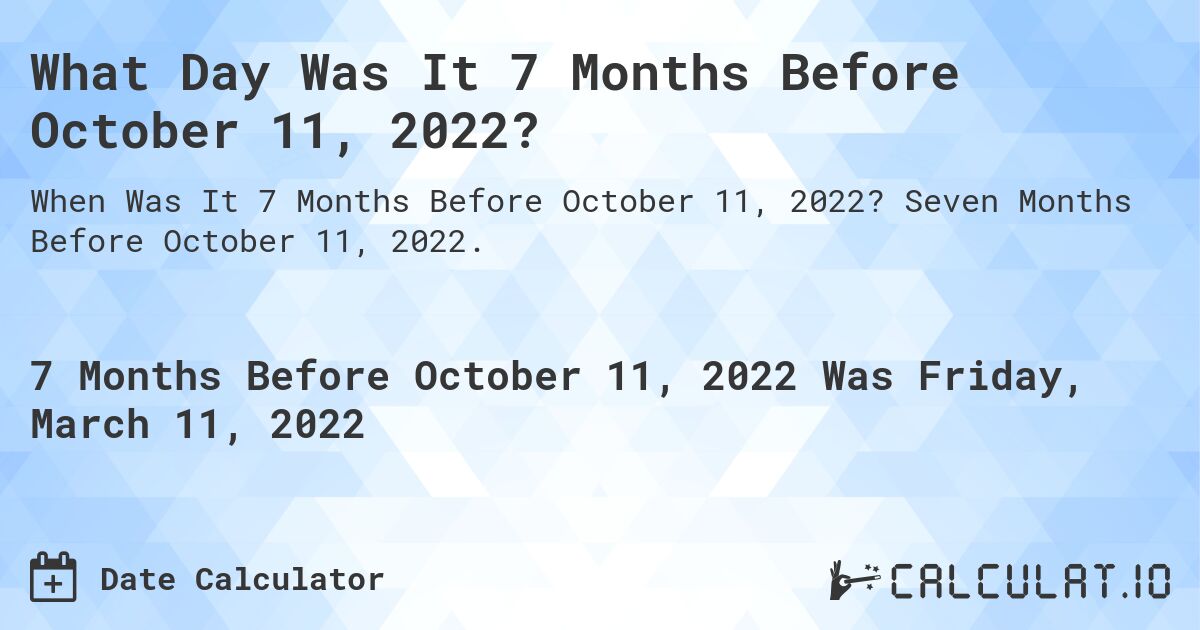 What Day Was It 7 Months Before October 11, 2022?. Seven Months Before October 11, 2022.