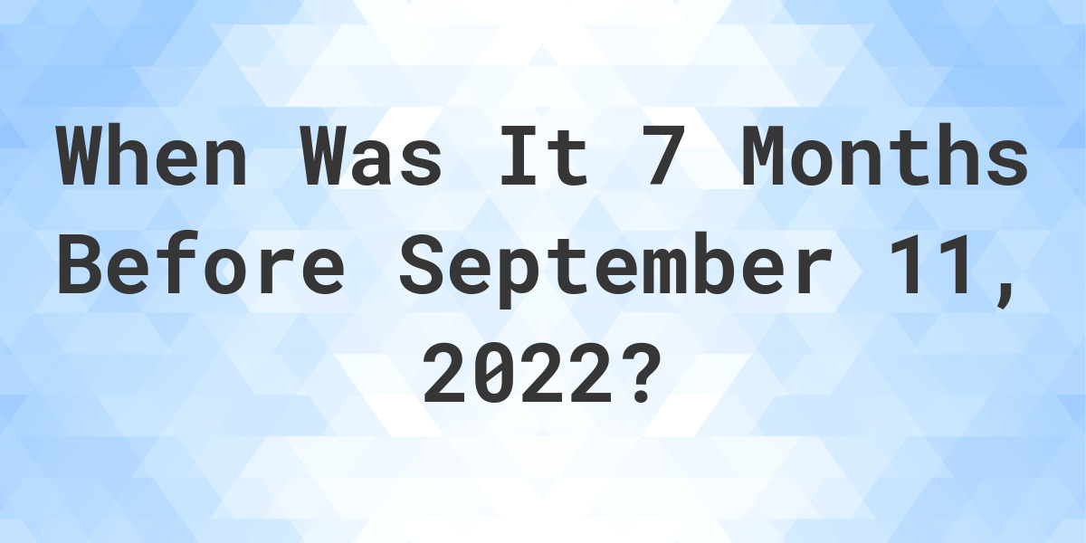 what-was-the-date-7-months-before-september-11-2022-calculatio