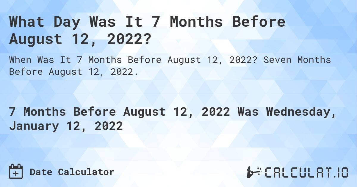 What Day Was It 7 Months Before August 12, 2022?. Seven Months Before August 12, 2022.