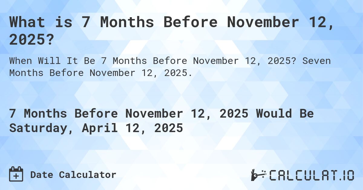 What is 7 Months Before November 12, 2025?. Seven Months Before November 12, 2025.