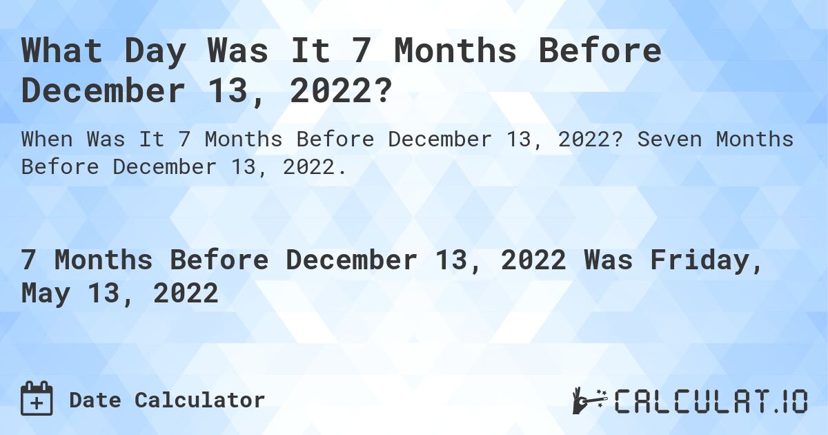 What Day Was It 7 Months Before December 13, 2022?. Seven Months Before December 13, 2022.