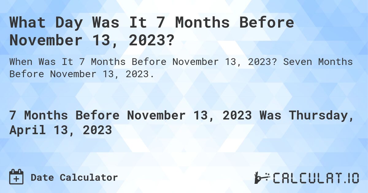 What Day Was It 7 Months Before November 13, 2023?. Seven Months Before November 13, 2023.