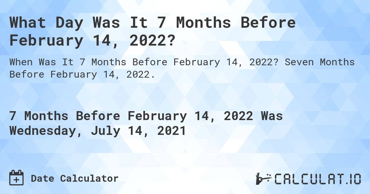 What Day Was It 7 Months Before February 14, 2022?. Seven Months Before February 14, 2022.