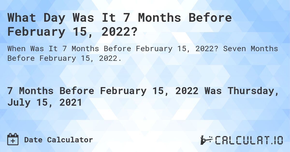 What Day Was It 7 Months Before February 15, 2022?. Seven Months Before February 15, 2022.