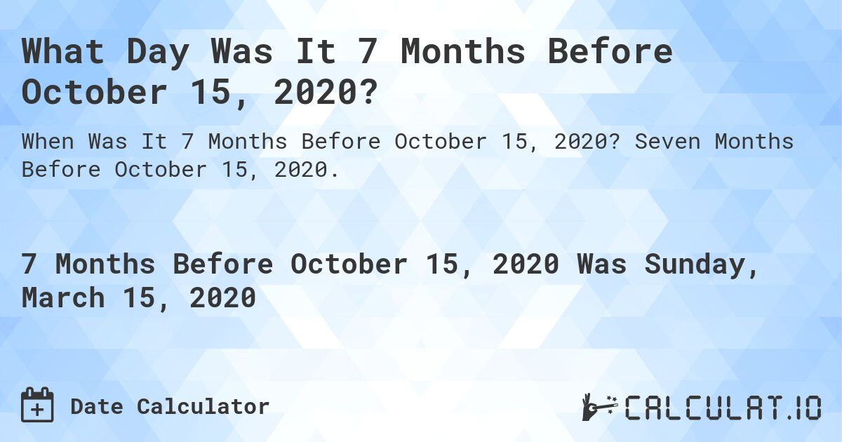 What Day Was It 7 Months Before October 15, 2020?. Seven Months Before October 15, 2020.