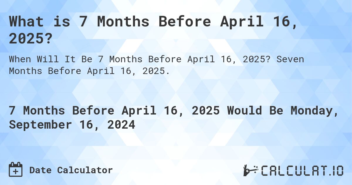 What is 7 Months Before April 16, 2025?. Seven Months Before April 16, 2025.