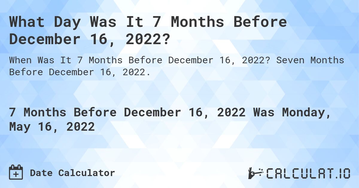 What Day Was It 7 Months Before December 16, 2022?. Seven Months Before December 16, 2022.