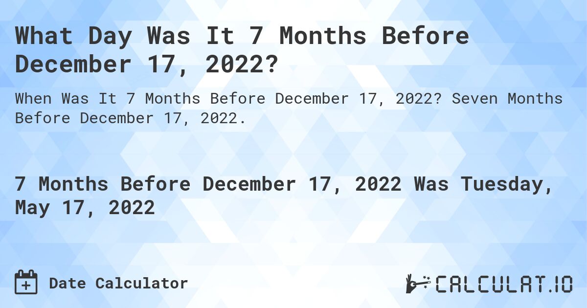 What Day Was It 7 Months Before December 17, 2022?. Seven Months Before December 17, 2022.