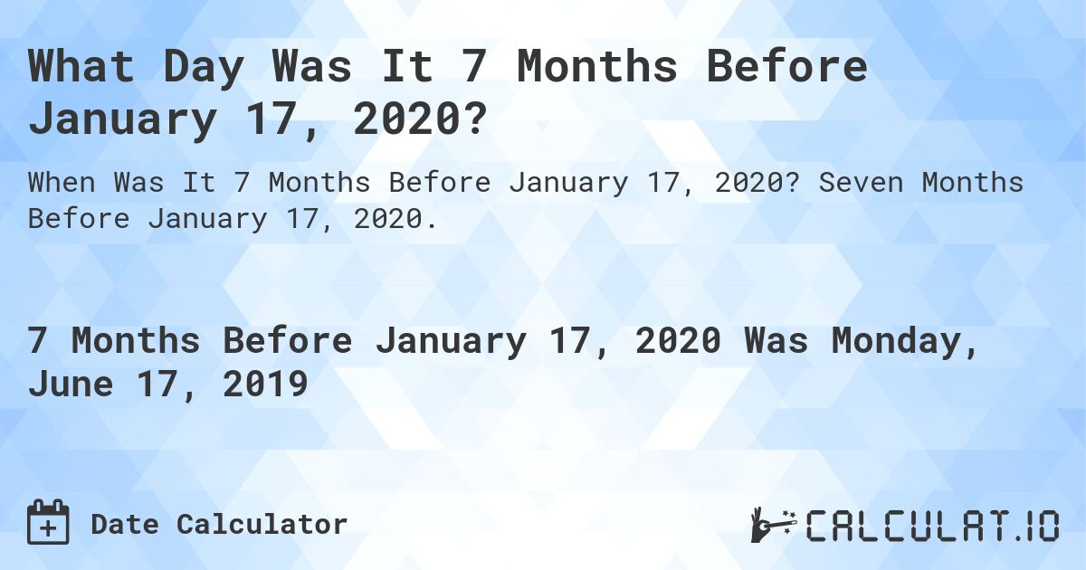 What Day Was It 7 Months Before January 17, 2020?. Seven Months Before January 17, 2020.
