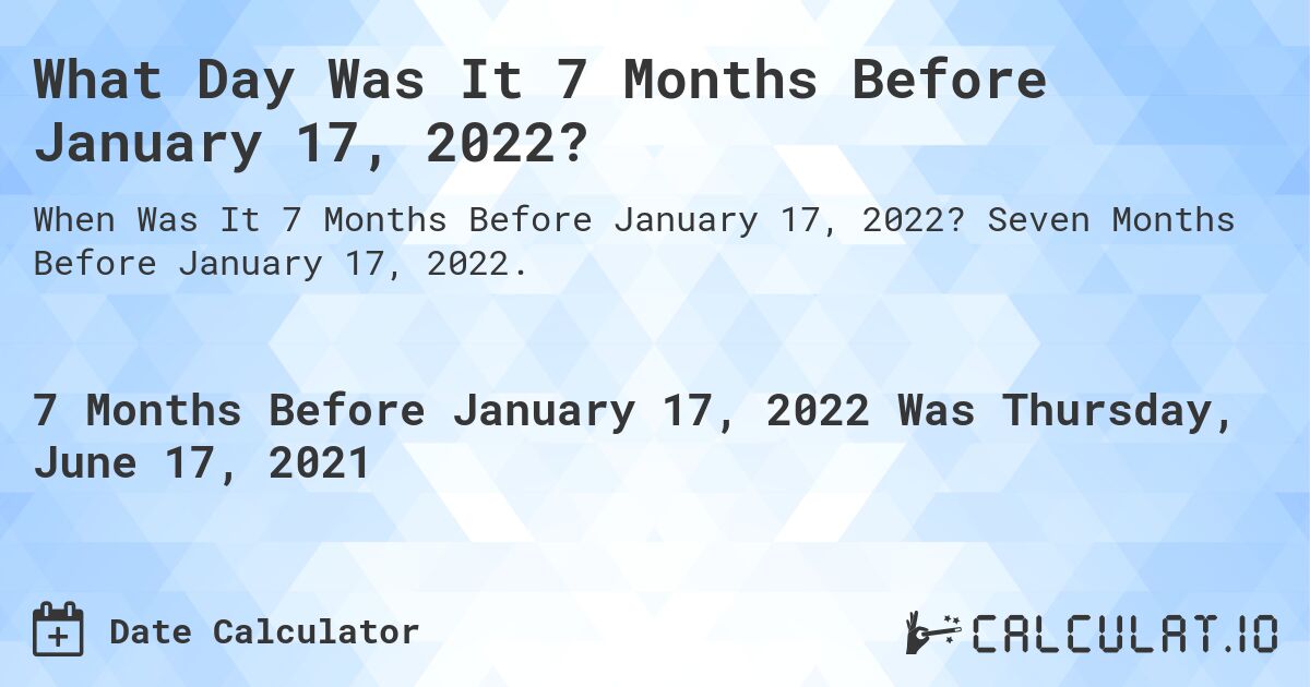 What Day Was It 7 Months Before January 17, 2022?. Seven Months Before January 17, 2022.