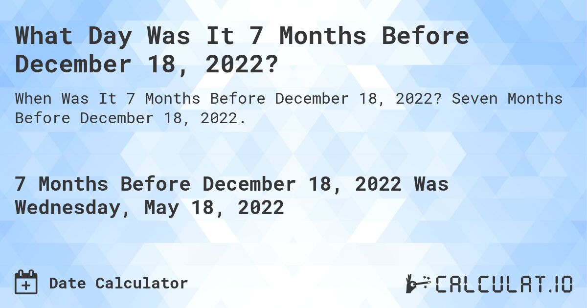 What Day Was It 7 Months Before December 18, 2022?. Seven Months Before December 18, 2022.