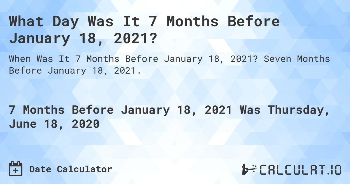 What Day Was It 7 Months Before January 18, 2021?. Seven Months Before January 18, 2021.