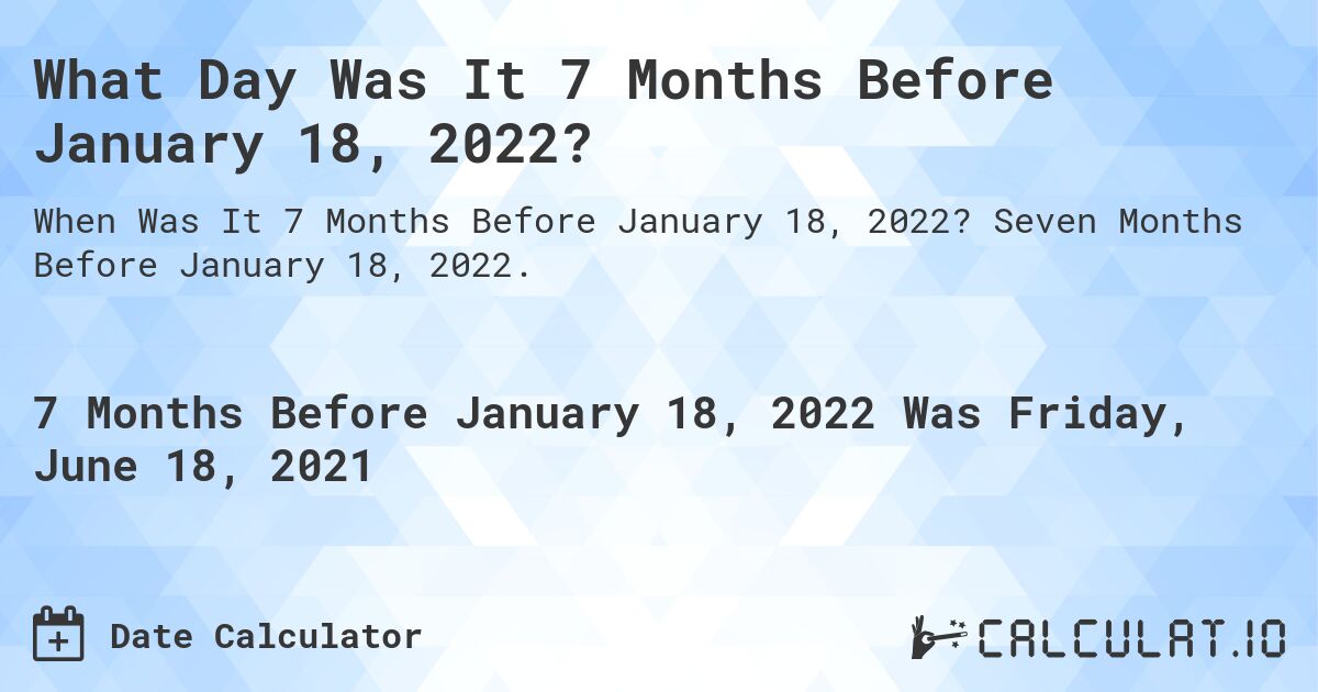 What Day Was It 7 Months Before January 18, 2022?. Seven Months Before January 18, 2022.