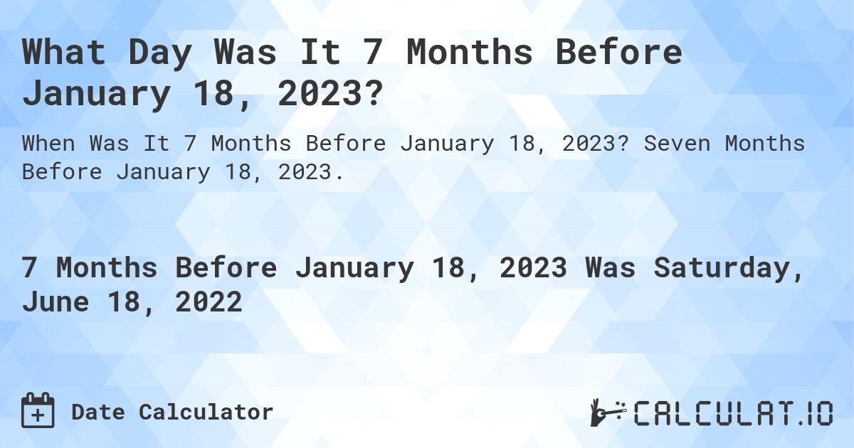 What Day Was It 7 Months Before January 18, 2023?. Seven Months Before January 18, 2023.