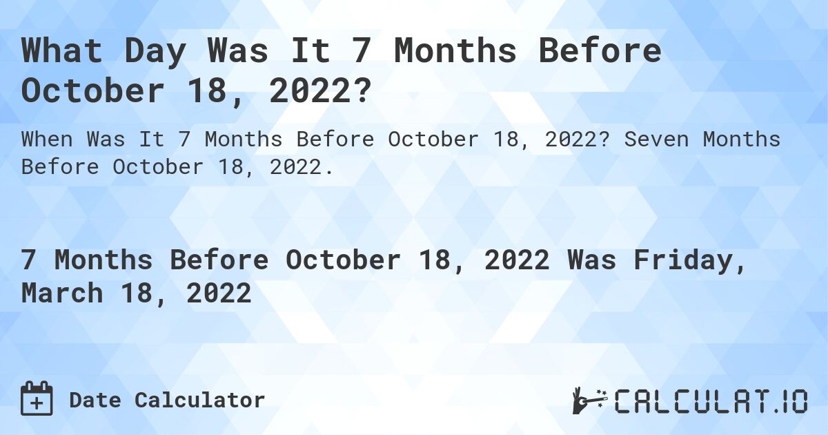 What Day Was It 7 Months Before October 18, 2022?. Seven Months Before October 18, 2022.
