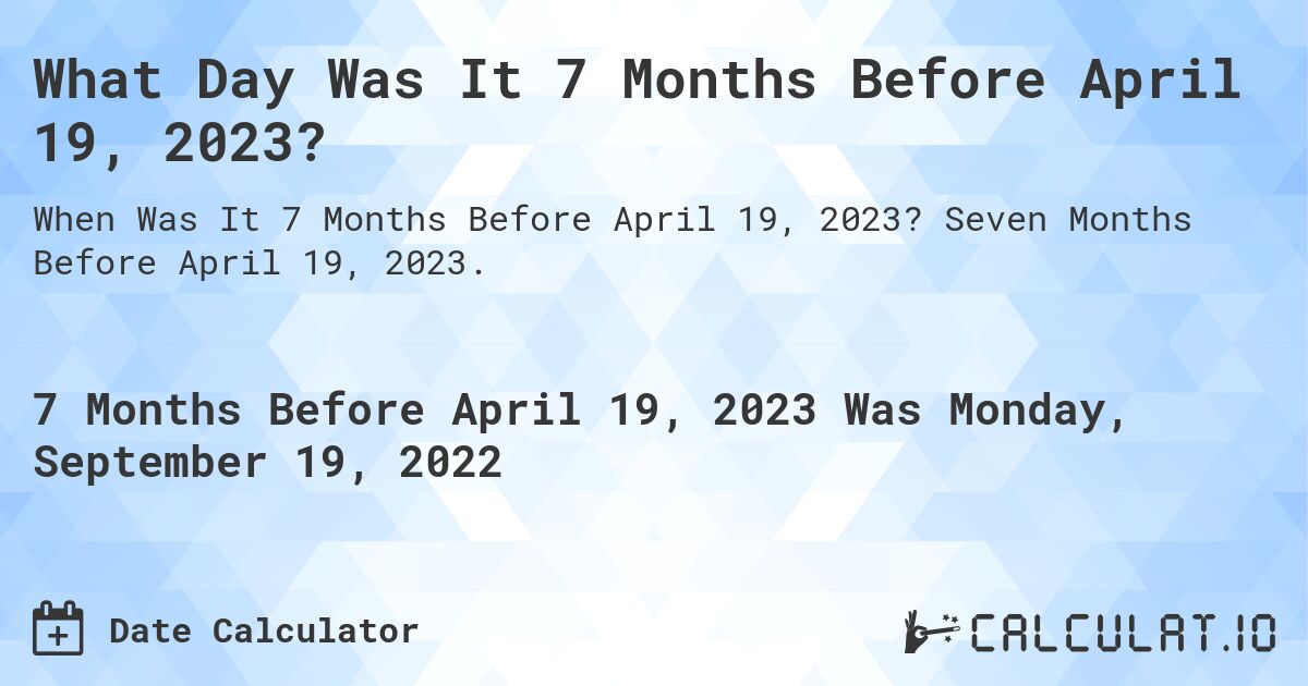 What Day Was It 7 Months Before April 19, 2023?. Seven Months Before April 19, 2023.