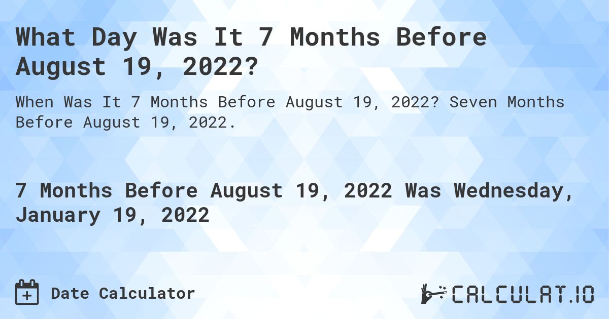 What Day Was It 7 Months Before August 19, 2022?. Seven Months Before August 19, 2022.