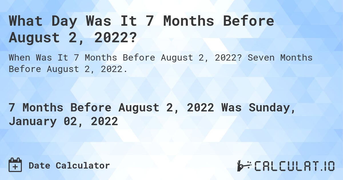 What Day Was It 7 Months Before August 2, 2022?. Seven Months Before August 2, 2022.