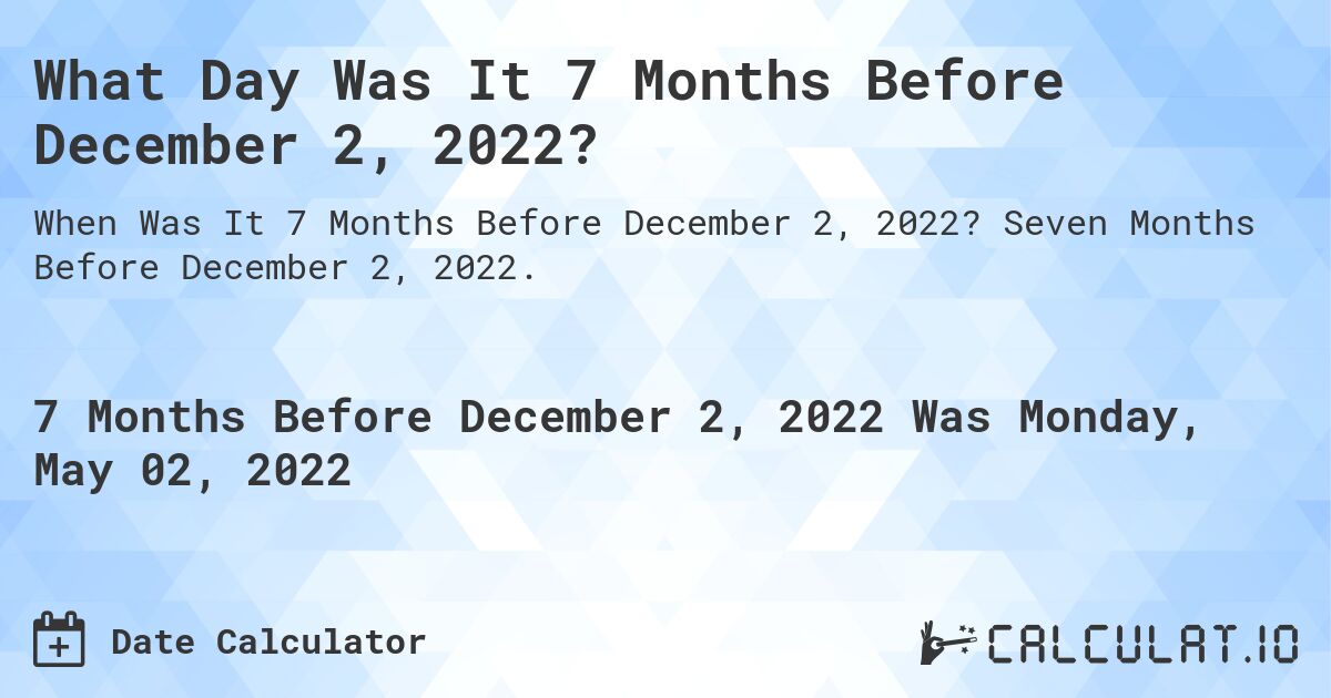 What Day Was It 7 Months Before December 2, 2022?. Seven Months Before December 2, 2022.
