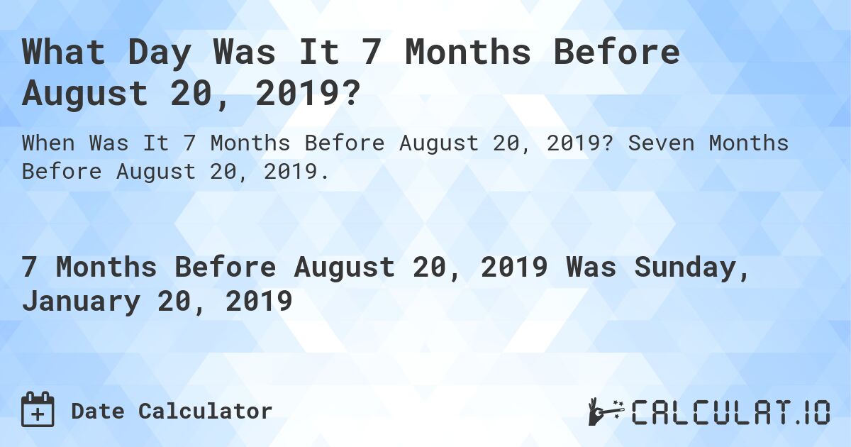 What Day Was It 7 Months Before August 20, 2019?. Seven Months Before August 20, 2019.