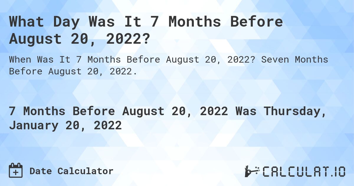 What Day Was It 7 Months Before August 20, 2022?. Seven Months Before August 20, 2022.