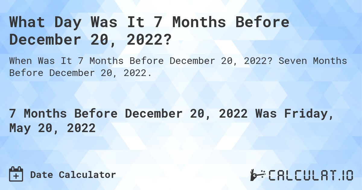 What Day Was It 7 Months Before December 20, 2022?. Seven Months Before December 20, 2022.