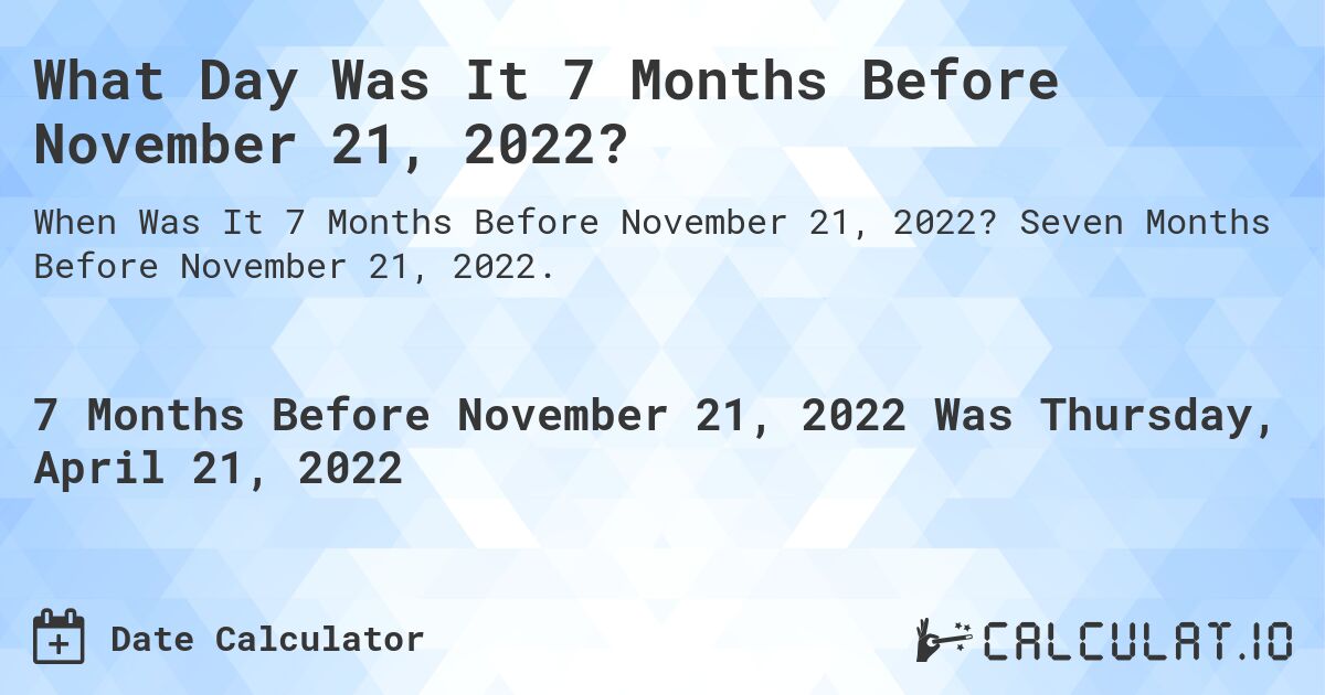What Day Was It 7 Months Before November 21, 2022?. Seven Months Before November 21, 2022.