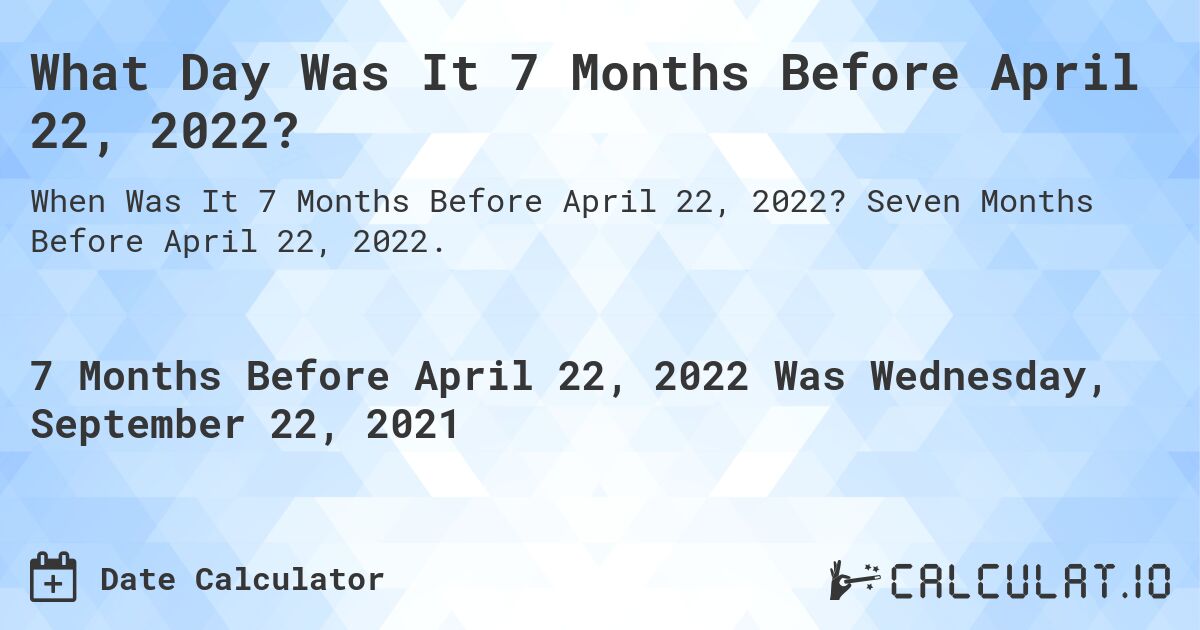 What Day Was It 7 Months Before April 22, 2022?. Seven Months Before April 22, 2022.