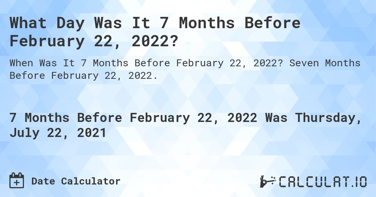 What Day Was It 7 Months Before February 22, 2022?. Seven Months Before February 22, 2022.
