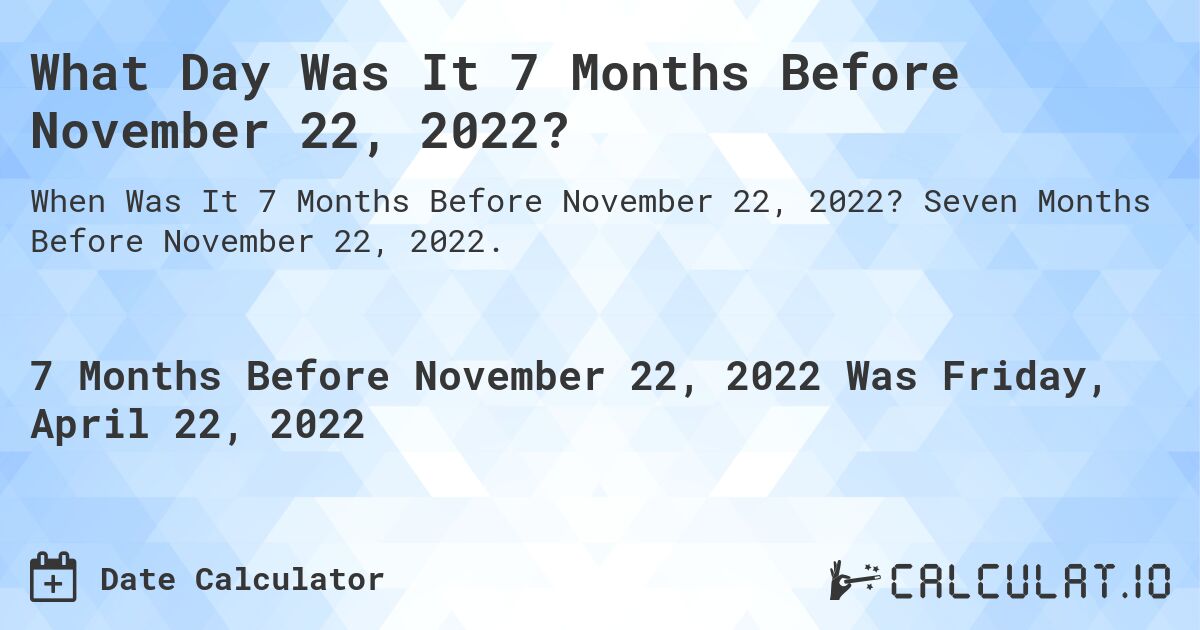 What Day Was It 7 Months Before November 22, 2022?. Seven Months Before November 22, 2022.