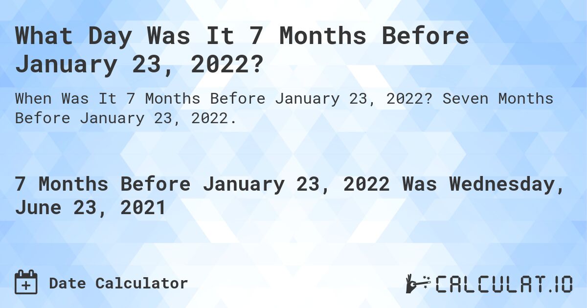 What Day Was It 7 Months Before January 23, 2022?. Seven Months Before January 23, 2022.