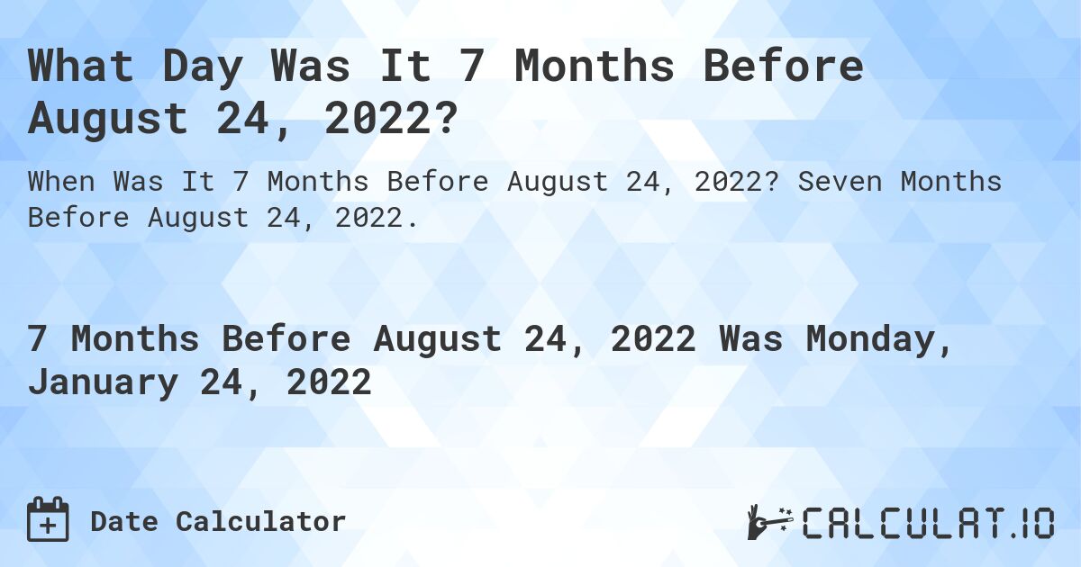 What Day Was It 7 Months Before August 24, 2022?. Seven Months Before August 24, 2022.