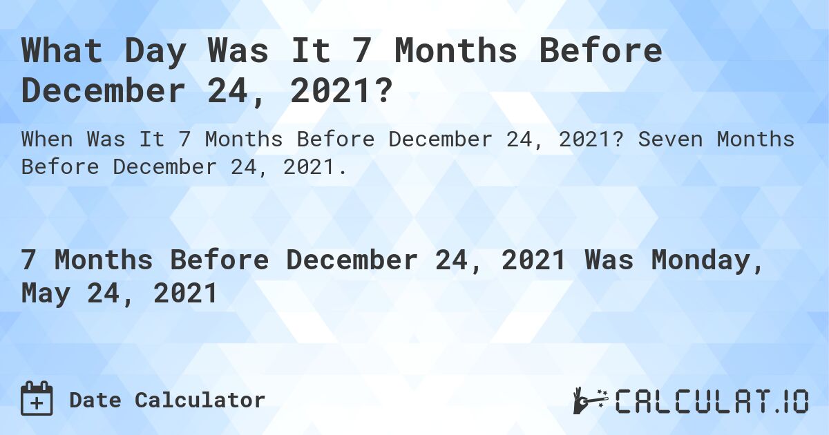 What Day Was It 7 Months Before December 24, 2021?. Seven Months Before December 24, 2021.