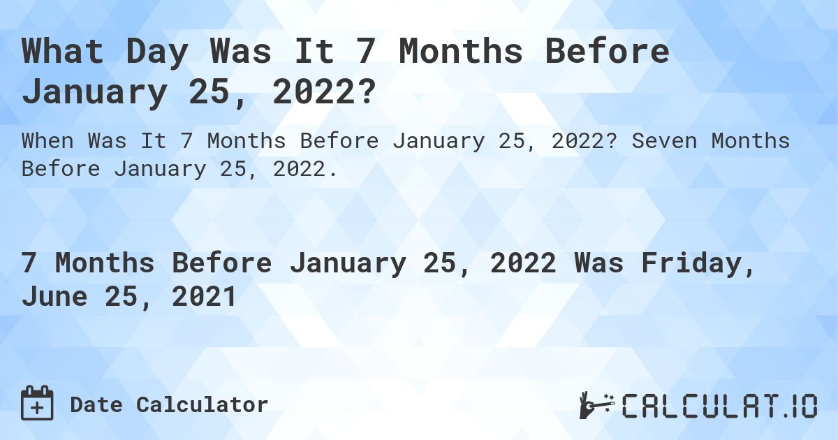 What Day Was It 7 Months Before January 25, 2022?. Seven Months Before January 25, 2022.