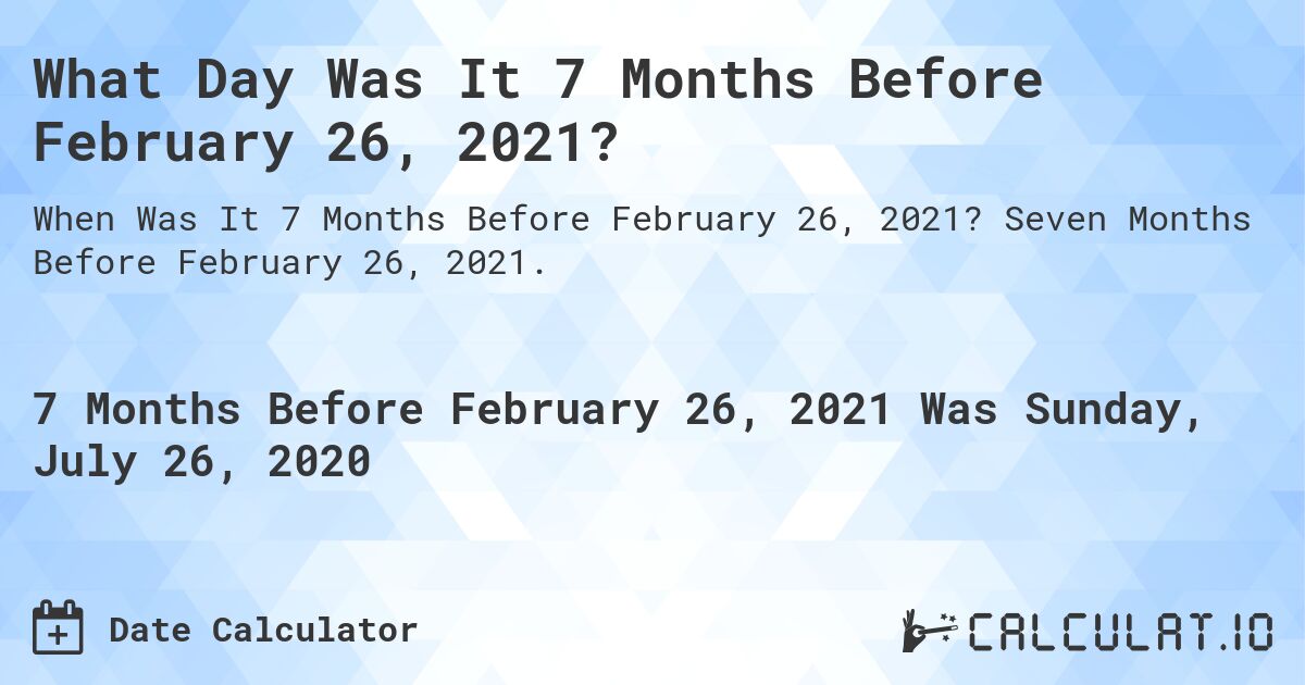 What Day Was It 7 Months Before February 26, 2021?. Seven Months Before February 26, 2021.