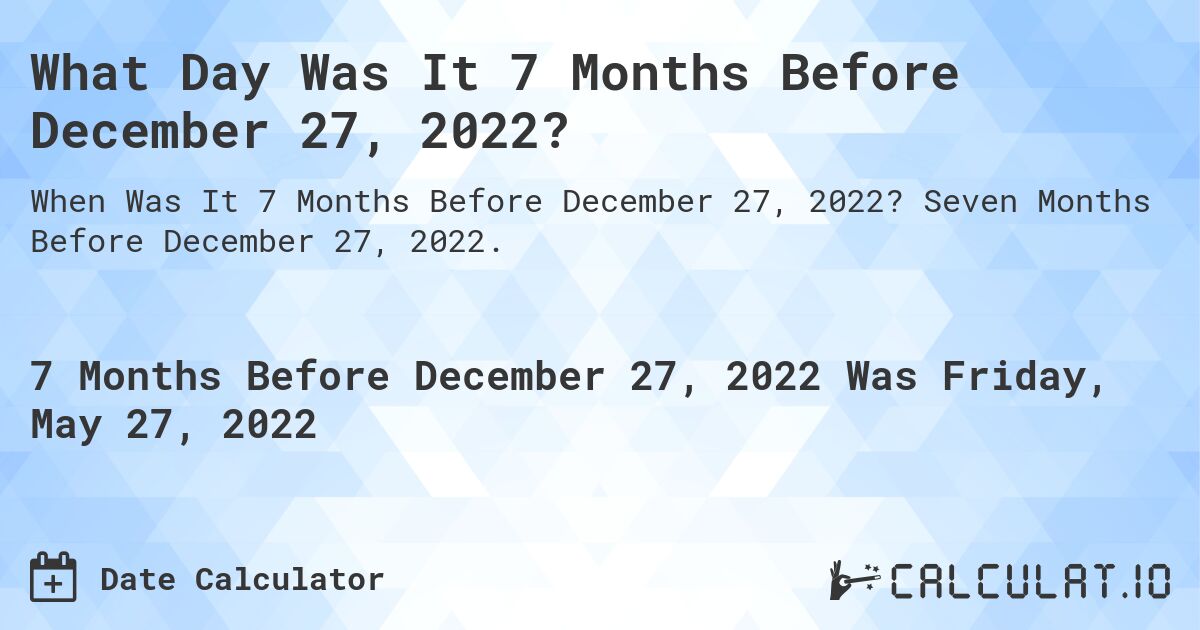 What Day Was It 7 Months Before December 27, 2022?. Seven Months Before December 27, 2022.