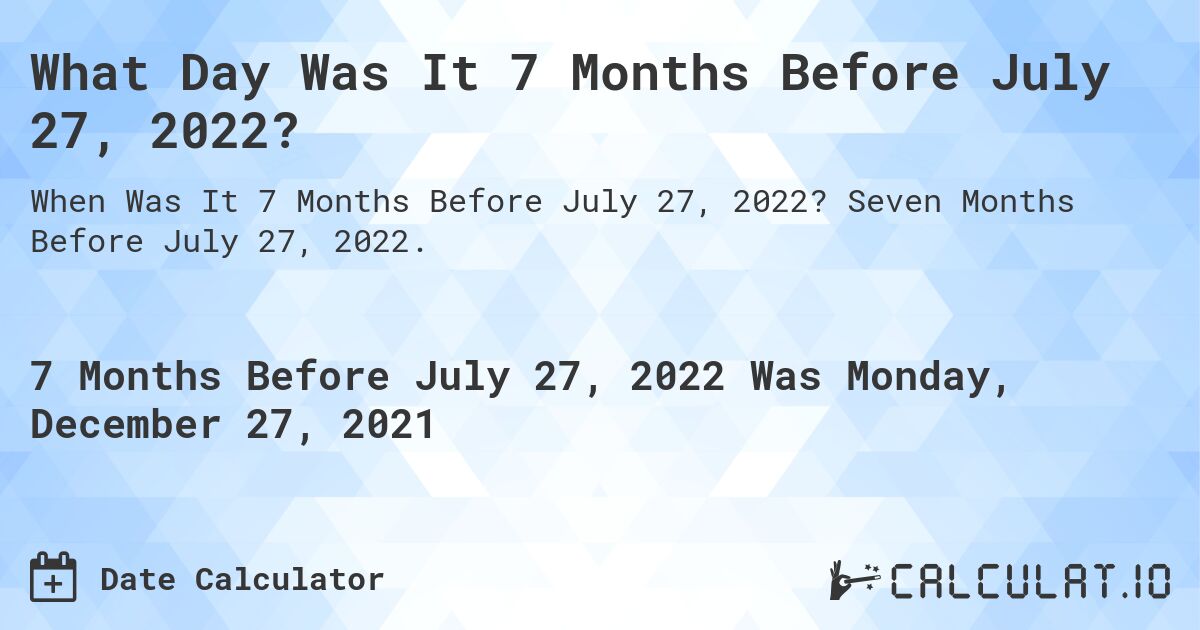 What Day Was It 7 Months Before July 27, 2022?. Seven Months Before July 27, 2022.