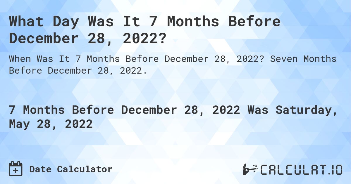 What Day Was It 7 Months Before December 28, 2022?. Seven Months Before December 28, 2022.