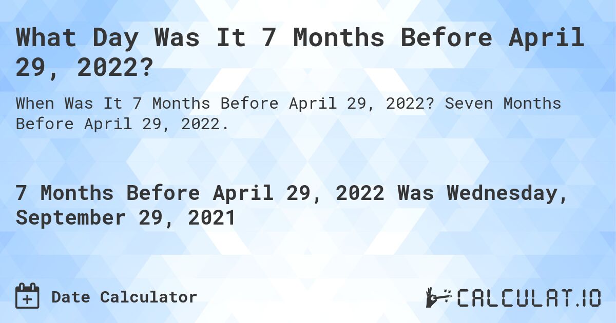What Day Was It 7 Months Before April 29, 2022?. Seven Months Before April 29, 2022.