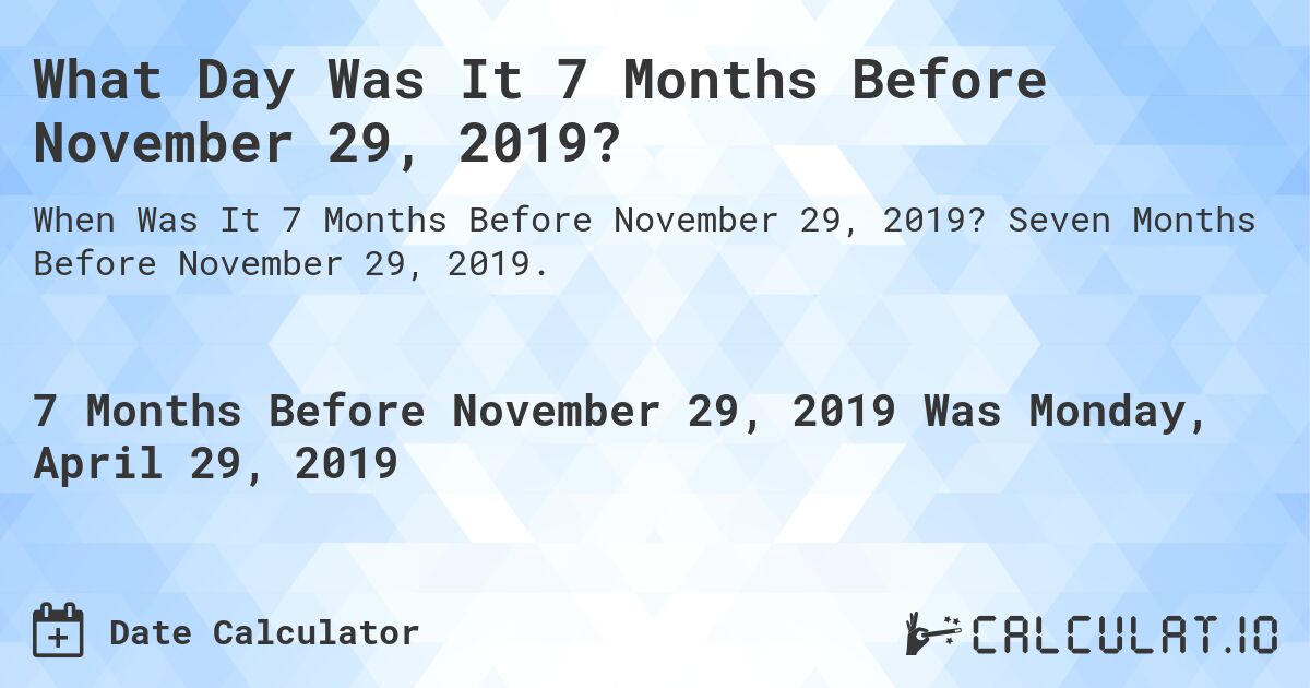What Day Was It 7 Months Before November 29, 2019?. Seven Months Before November 29, 2019.
